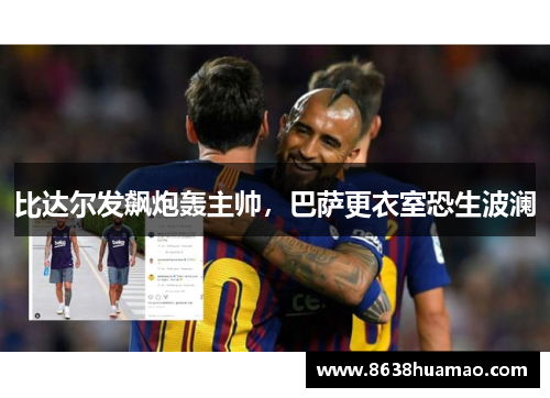 比达尔发飙炮轰主帅，巴萨更衣室恐生波澜