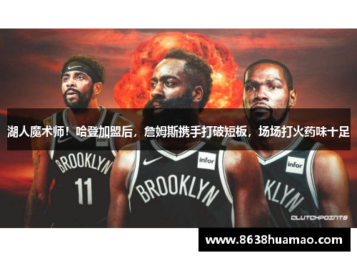 湖人魔术师！哈登加盟后，詹姆斯携手打破短板，场场打火药味十足